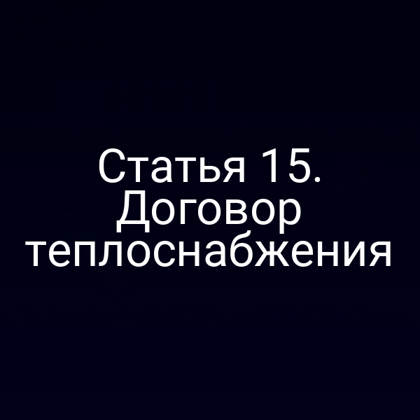Статья 15. Договор теплоснабжения