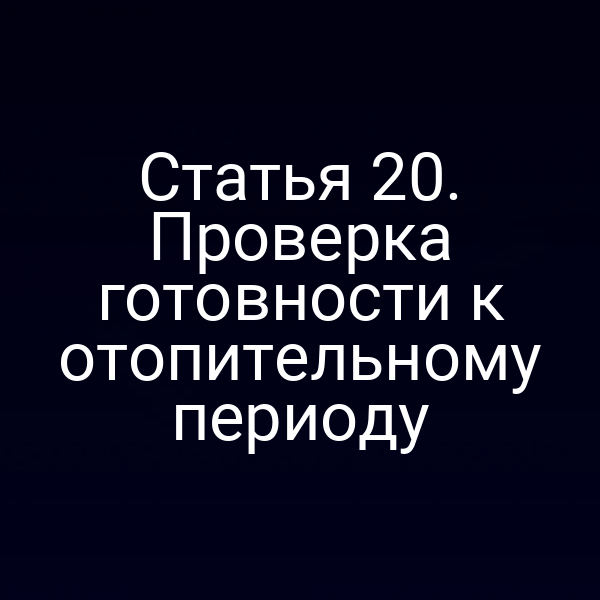 Статья 20. Проверка готовности к отопительному периоду