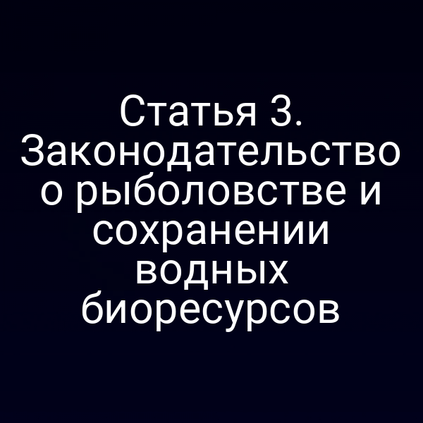 Статья 3. Законодательство о рыболовстве и сохранении водных биоресурсов