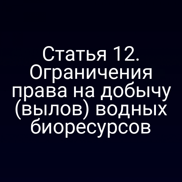 Статья 12. Ограничения права на добычу (вылов) водных биоресурсов