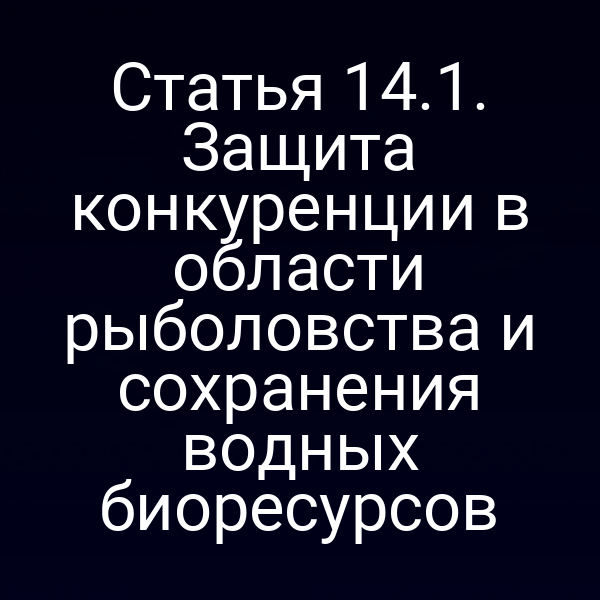 Статья 14.1. Защита конкуренции в области рыболовства и сохранения водных биоресурсов