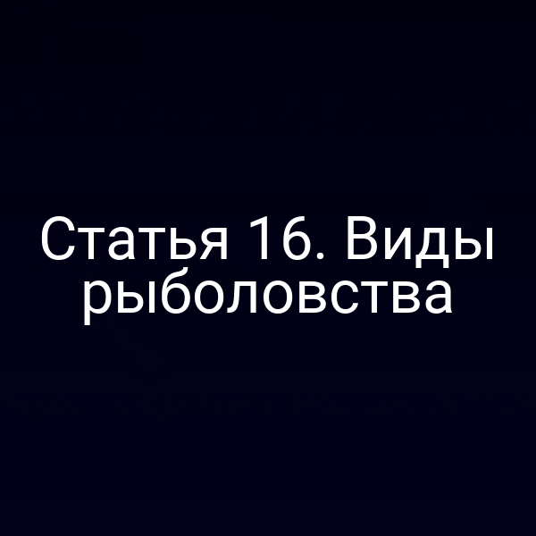 Статья 16. Виды рыболовства