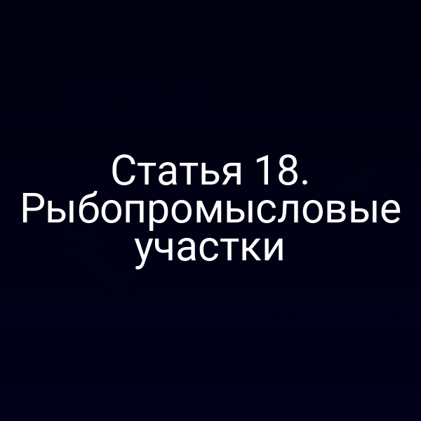 Статья 18. Рыбопромысловые участки