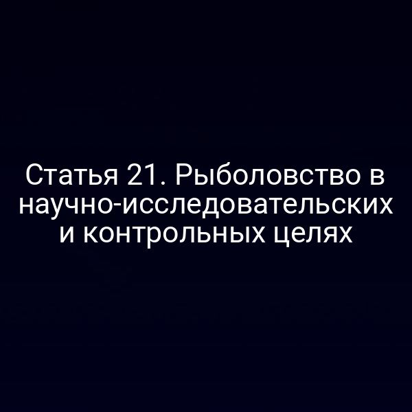 Статья 21. Рыболовство в научно-исследовательских и контрольных целях