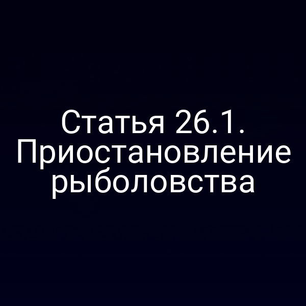 Статья 26.1. Приостановление рыболовства