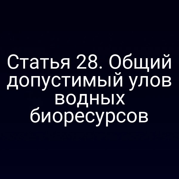 Статья 28. Общий допустимый улов водных биоресурсов
