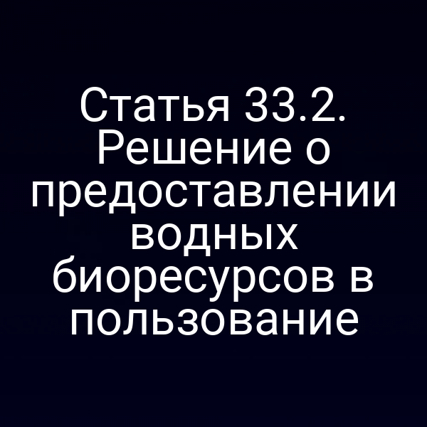 Статья 33.2. Решение о предоставлении водных биоресурсов в пользование