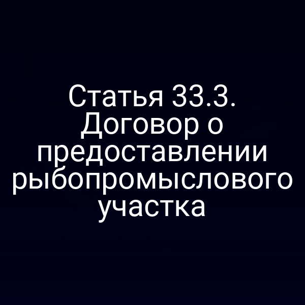Статья 33.3. Договор о предоставлении рыбопромыслового участка
