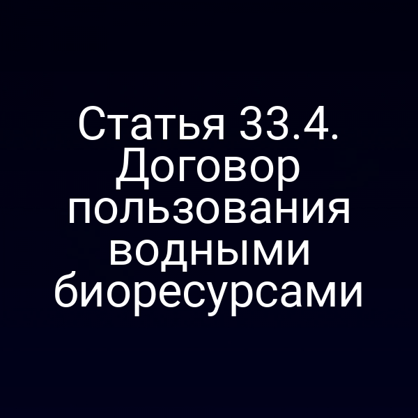 Статья 33.4. Договор пользования водными биоресурсами