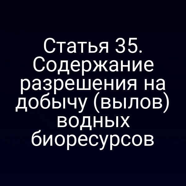 Статья 35. Содержание разрешения на добычу (вылов) водных биоресурсов