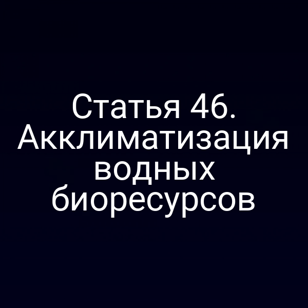 Статья 46. Акклиматизация водных биоресурсов