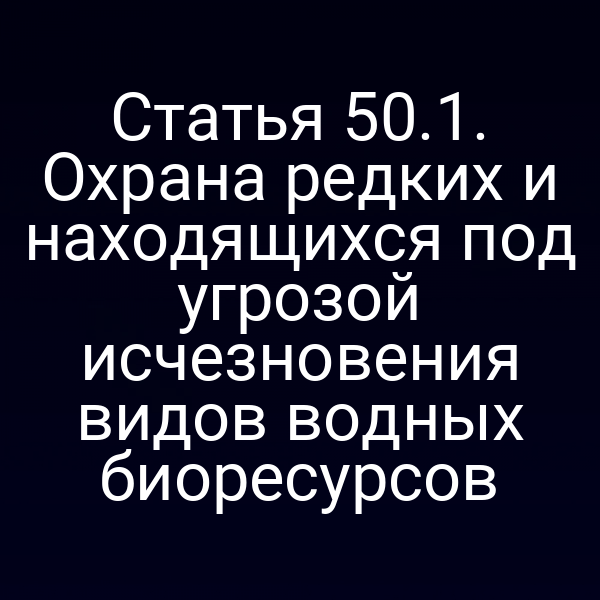 Статья 50.1. Охрана редких и находящихся под угрозой исчезновения видов водных биоресурсов