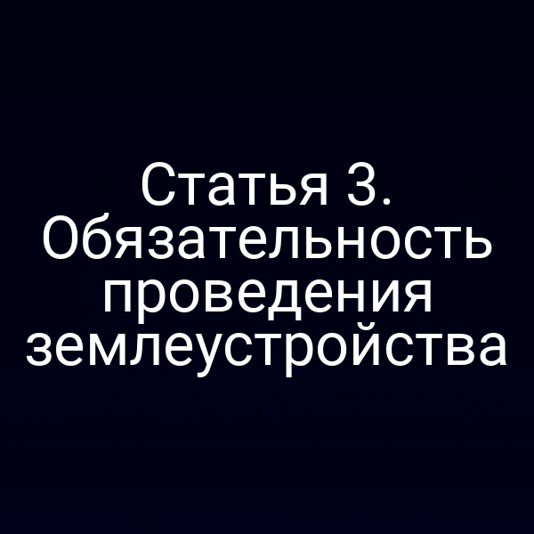 Статья 3. Обязательность проведения землеустройства