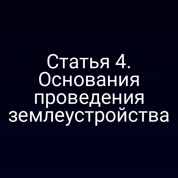 Статья 4. Основания проведения землеустройства