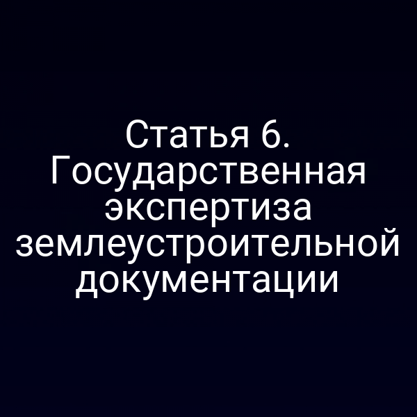 Статья 6. Государственная экспертиза землеустроительной документации