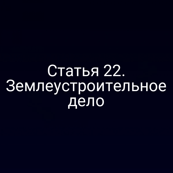Статья 22. Землеустроительное дело