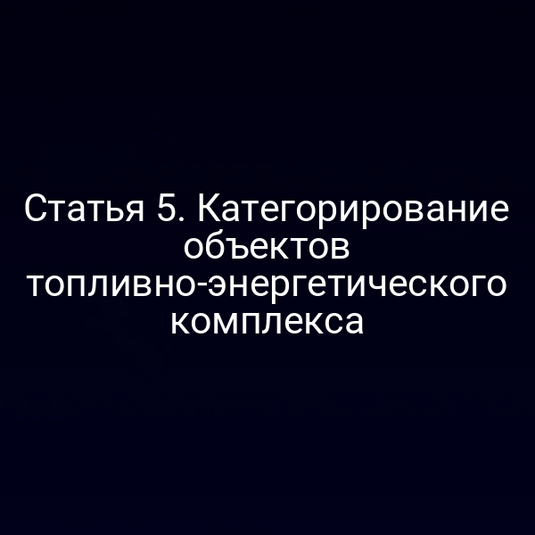 Статья 5. Категорирование объектов топливно-энергетического комплекса