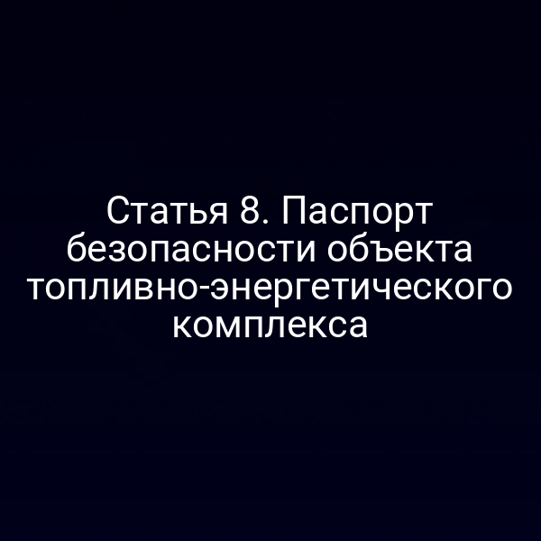 Статья 8. Паспорт безопасности объекта топливно-энергетического комплекса