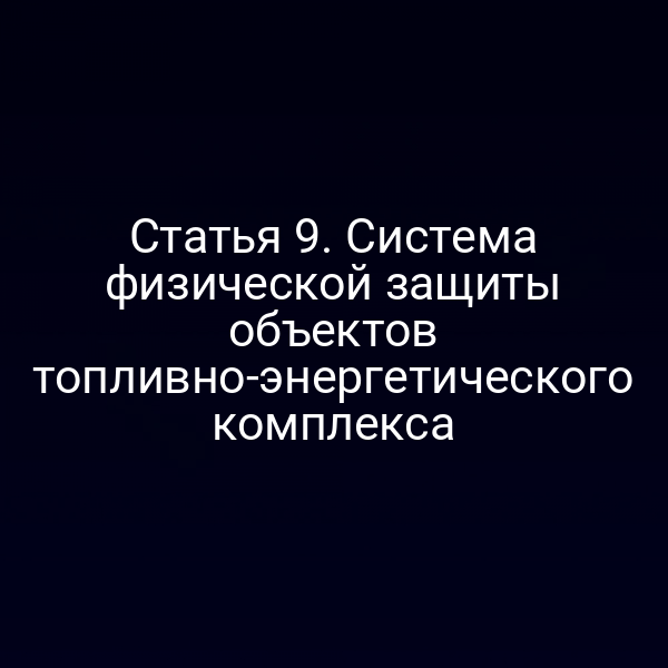 Статья 9. Система физической защиты объектов топливно-энергетического комплекса