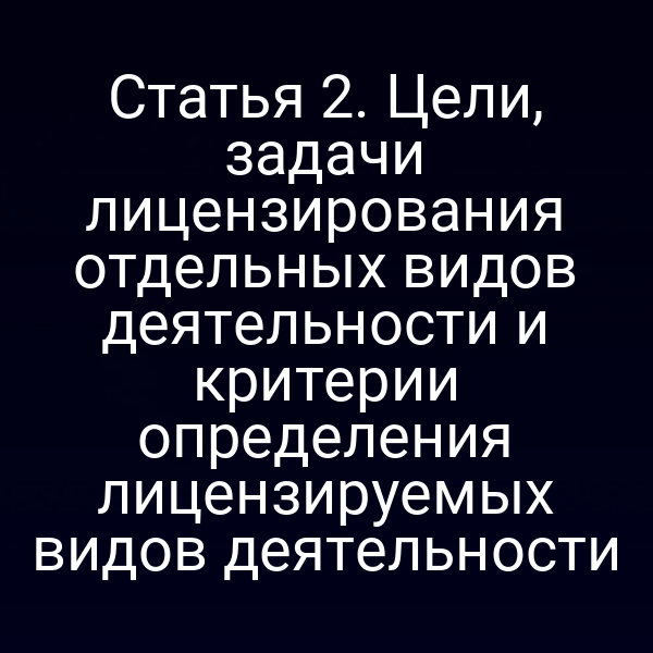 Статья 2. Цели, задачи лицензирования отдельных видов деятельности и критерии определения лицензируемых видов деятельности