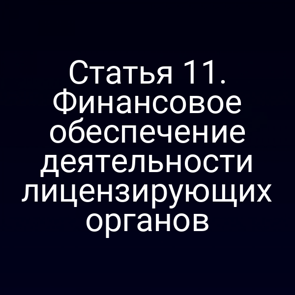 Статья 11. Финансовое обеспечение деятельности лицензирующих органов