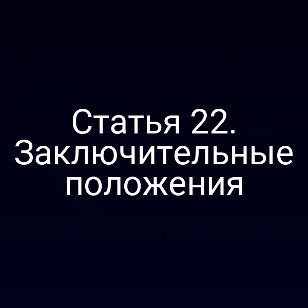 Статья 22. Заключительные положения