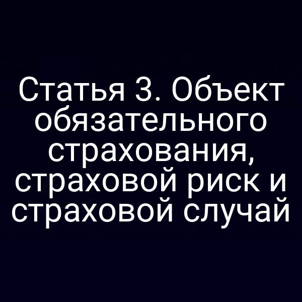 Статья 3. Объект обязательного страхования, страховой риск и страховой случай