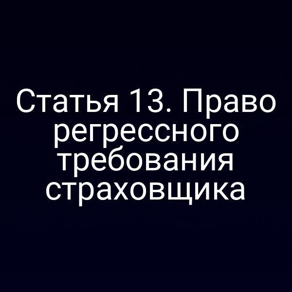Статья 13. Право регрессного требования страховщика