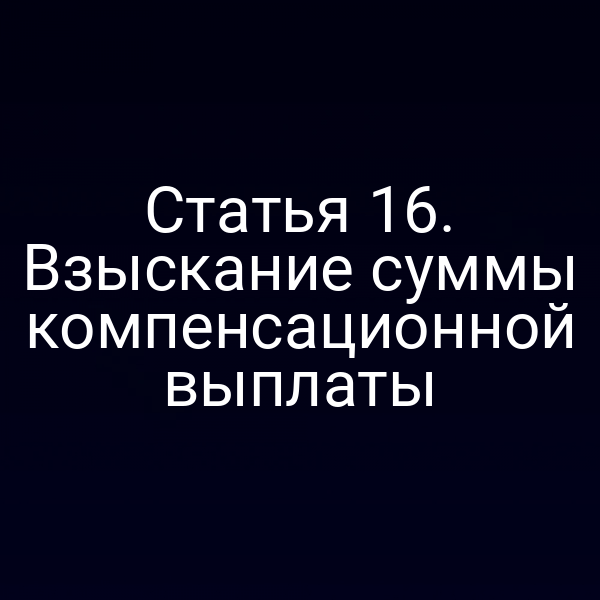 Статья 16. Взыскание суммы компенсационной выплаты