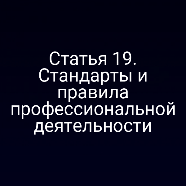 Статья 19. Стандарты и правила профессиональной деятельности