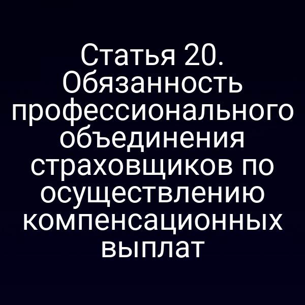 Статья 20. Обязанность профессионального объединения страховщиков по осуществлению компенсационных выплат