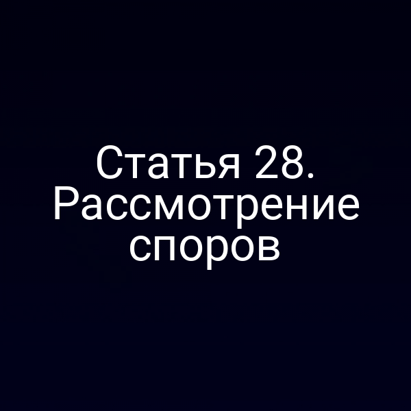 Статья 28. Рассмотрение споров