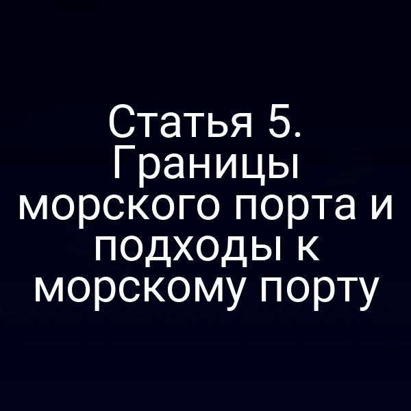 Статья 5. Границы морского порта и подходы к морскому порту