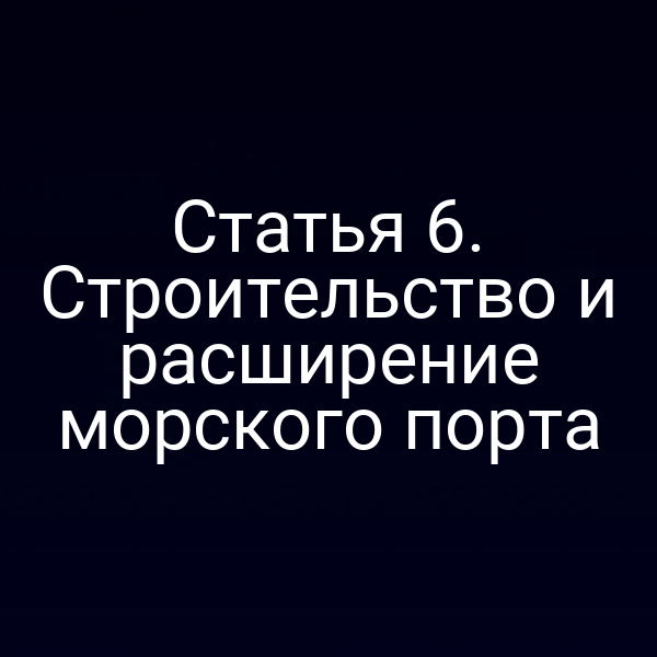Статья 6. Строительство и расширение морского порта