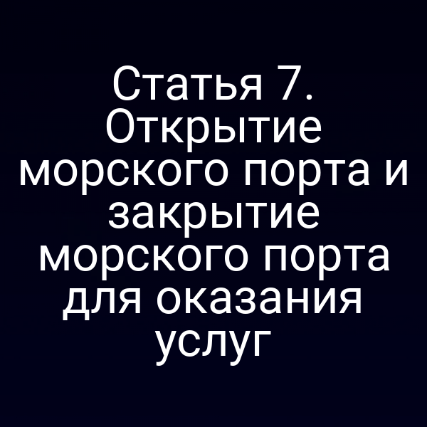 Статья 7. Открытие морского порта и закрытие морского порта для оказания услуг