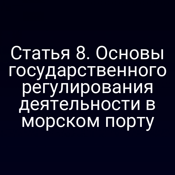 Статья 8. Основы государственного регулирования деятельности в морском порту