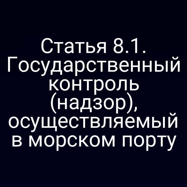 Статья 8.1. Государственный контроль (надзор), осуществляемый в морском порту