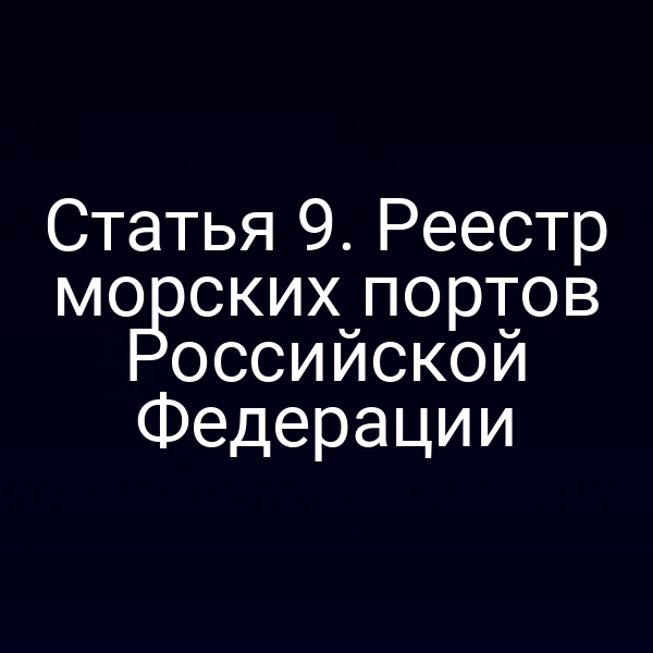 Статья 9. Реестр морских портов Российской Федерации