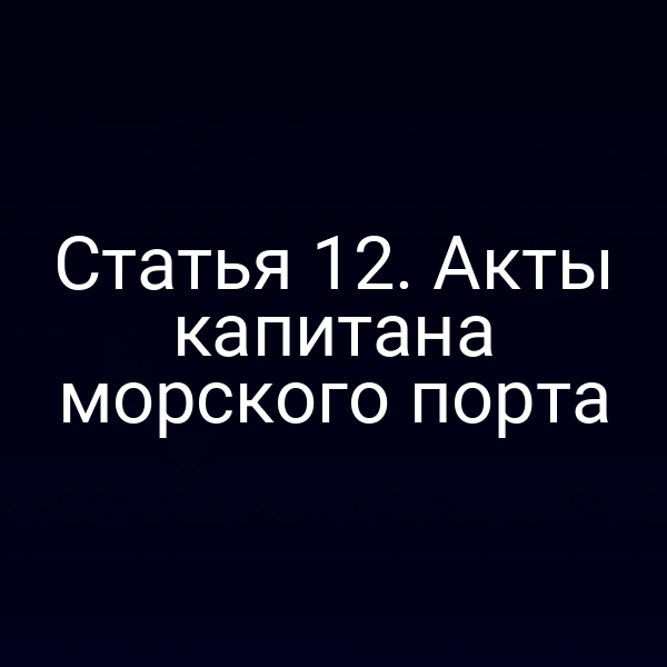 Статья 12. Акты капитана морского порта