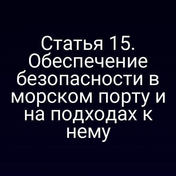 Статья 15. Обеспечение безопасности в морском порту и на подходах к нему