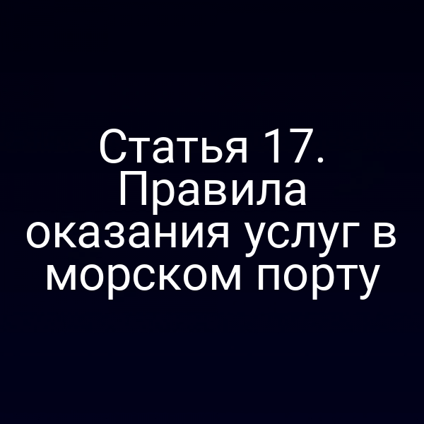 Статья 17. Правила оказания услуг в морском порту