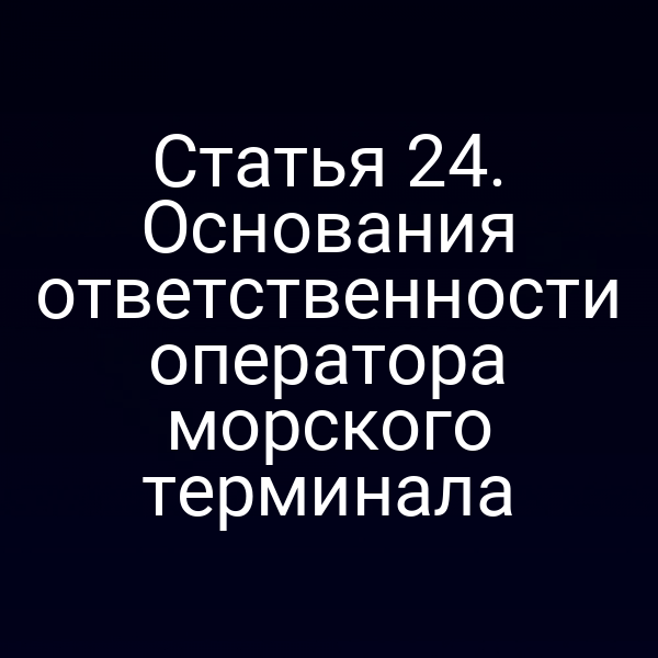 Статья 24. Основания ответственности оператора морского терминала