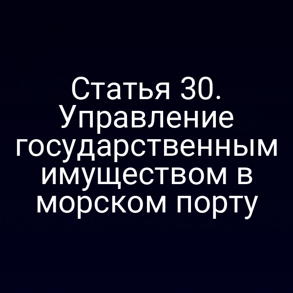 Статья 30. Управление государственным имуществом в морском порту
