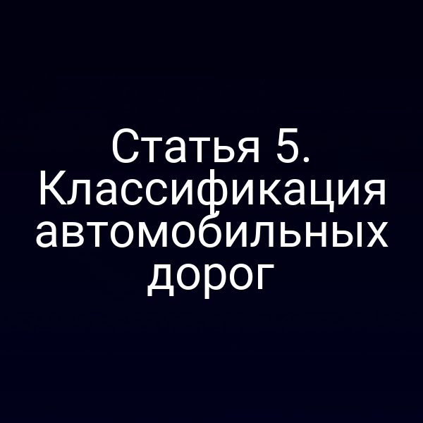 Статья 5. Классификация автомобильных дорог