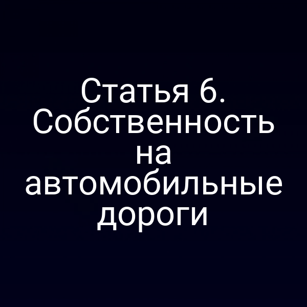 Статья 6. Собственность на автомобильные дороги