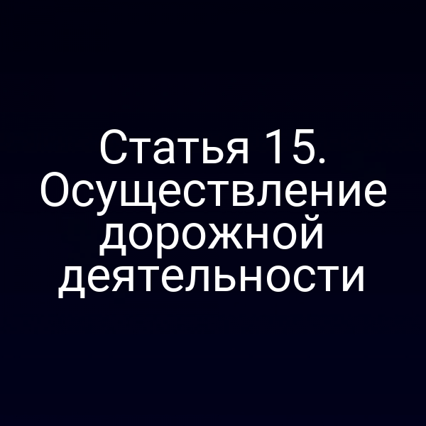 Статья 15. Осуществление дорожной деятельности