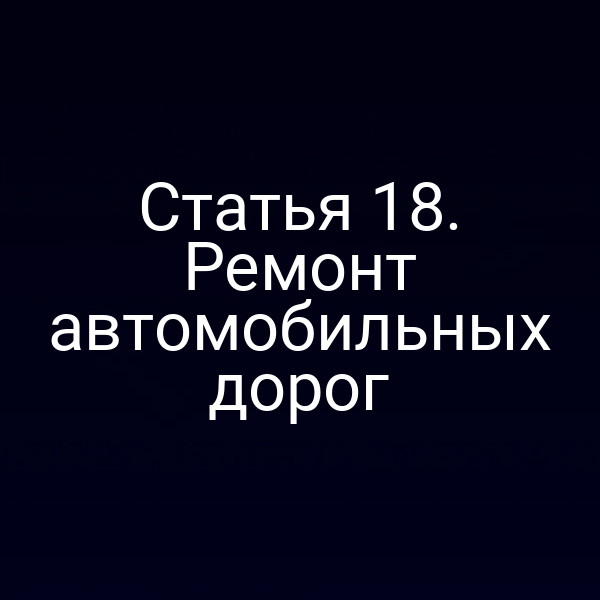 Статья 18. Ремонт автомобильных дорог