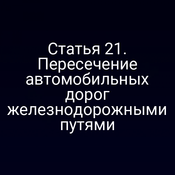 Статья 21. Пересечение автомобильных дорог железнодорожными путями