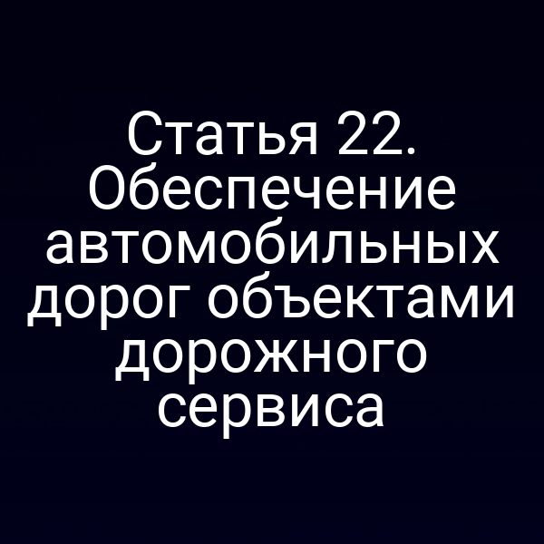 Статья 22. Обеспечение автомобильных дорог объектами дорожного сервиса
