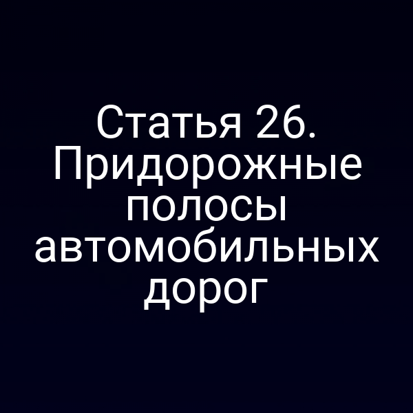 Статья 26. Придорожные полосы автомобильных дорог